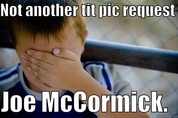 NOT ANOTHER TIT PIC REQUEST   JOE MCCORMICK.  Confession kid
