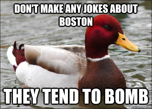 Don't make any jokes about Boston They tend to bomb  Malicious Advice Mallard