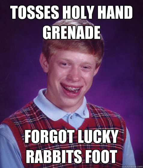 Tosses Holy Hand Grenade Forgot lucky rabbits foot  Bad Luck Brian