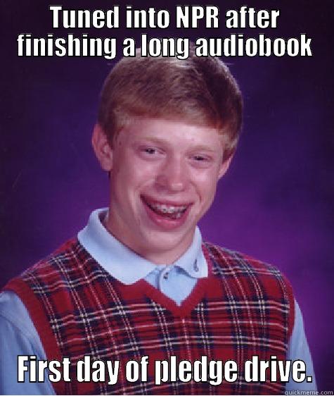 TUNED INTO NPR AFTER FINISHING A LONG AUDIOBOOK FIRST DAY OF PLEDGE DRIVE. Bad Luck Brian