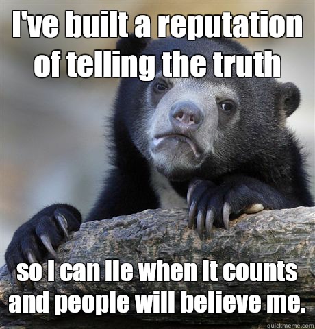 I've built a reputation of telling the truth so I can lie when it counts and people will believe me. - I've built a reputation of telling the truth so I can lie when it counts and people will believe me.  Confession Bear