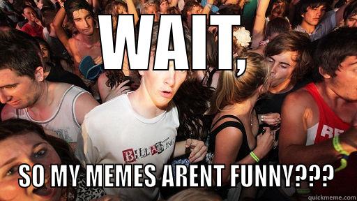 WAIT, SO MY MEMES ARENT FUNNY??? Sudden Clarity Clarence