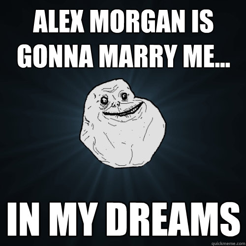 ALEX MORGAN IS GONNA MARRY ME... IN MY DREAMS  Forever Alone