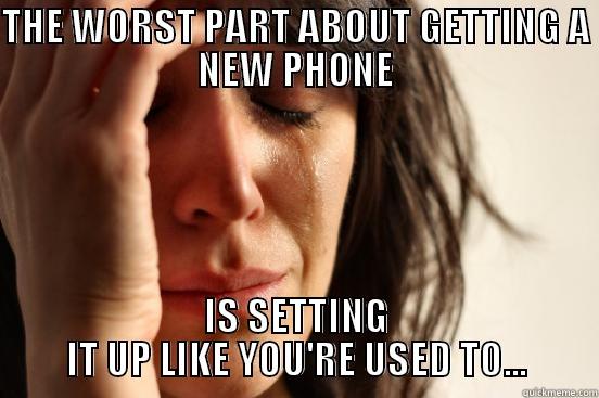 THE WORST PART ABOUT GETTING A NEW PHONE IS SETTING IT UP LIKE YOU'RE USED TO... First World Problems