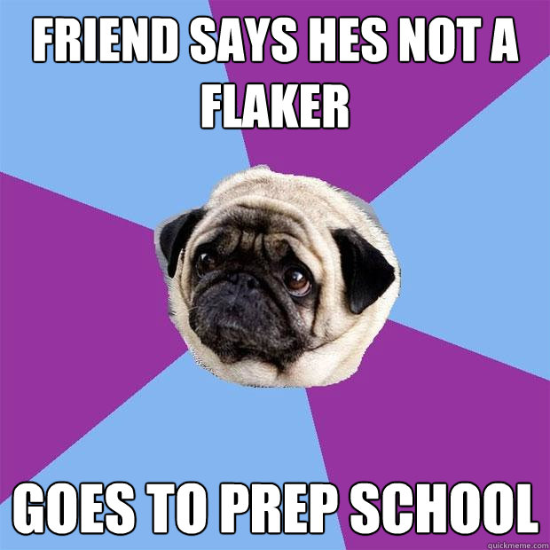 Friend says hes not a flaker Goes to prep school  Lonely Pug