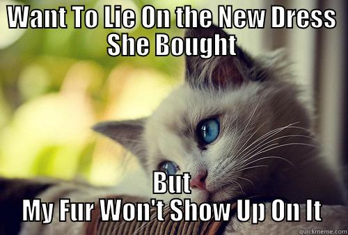 WANT TO LIE ON THE NEW DRESS SHE BOUGHT BUT MY FUR WON'T SHOW UP ON IT First World Problems Cat