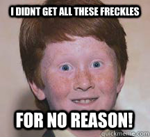 i didnt get all these freckles for no reason! - i didnt get all these freckles for no reason!  Annoying Ginger Kid