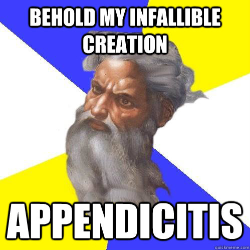 Behold my infallible creation Appendicitis  Advice God