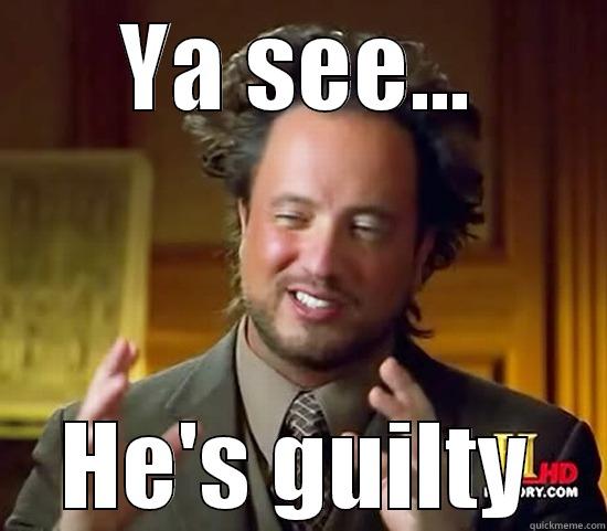 YA SEE... HE'S GUILTY Ancient Aliens