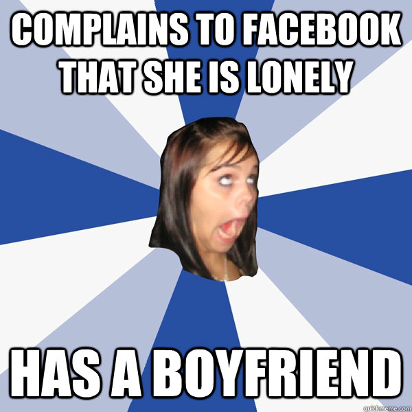 complains to facebook that she is lonely has a boyfriend  Annoying Facebook Girl