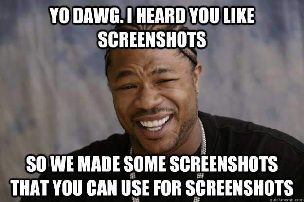 Yo dawg. I heard you like screenshots So we made some screenshots that you can use for screenshots - Yo dawg. I heard you like screenshots So we made some screenshots that you can use for screenshots  Misc