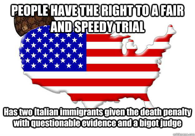 PEOPLE HAVE THE RIGHT TO A FAIR AND SPEEDY TRIAL Has two Italian immigrants given the death penalty with questionable evidence and a bigot judge  Scumbag america