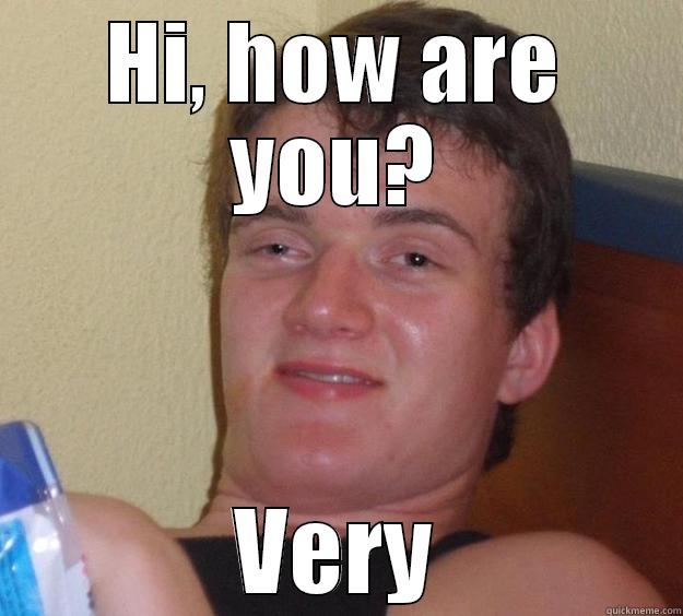 HI, HOW ARE YOU? VERY 10 Guy