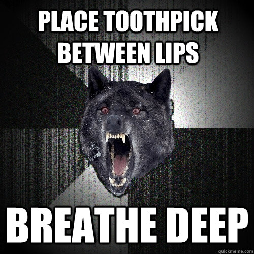 place toothpick between lips breathe deep  Insanity Wolf