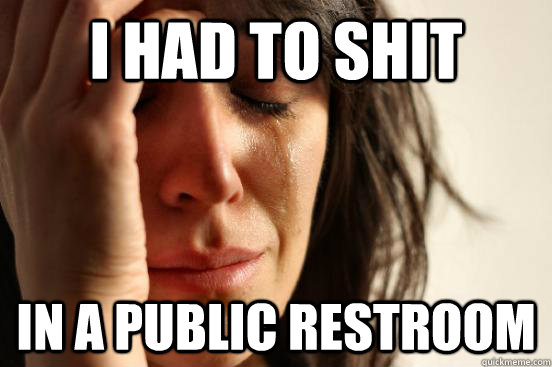 I had to shit in a public restroom  First World Problems