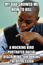 My Dad showed me HOW To Kill a mocking bird PORTRAYED RACIAL DISCRIMINATION DURING THE DEPRESSION   Succesful Black Mans son