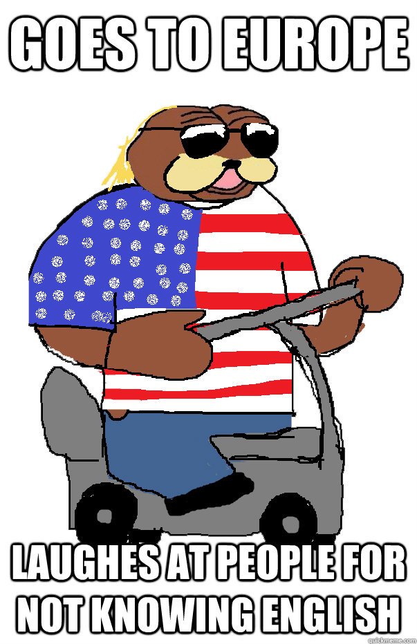 GOES TO EUROPE LAUGHES AT PEOPLE FOR NOT KNOWING ENGLISH - GOES TO EUROPE LAUGHES AT PEOPLE FOR NOT KNOWING ENGLISH  Le american bear