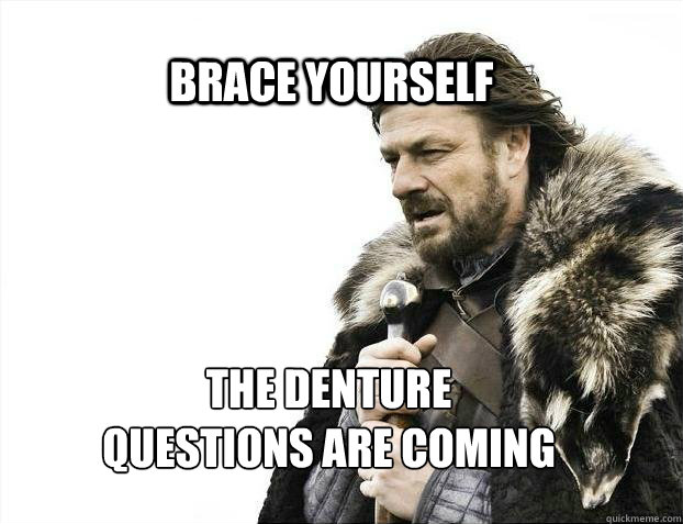 BRACE YOURSELF The Denture 
questions are coming  BRACE YOURSELF TIMELINE POSTS