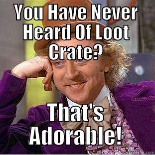 YOU HAVE NEVER HEARD OF LOOT CRATE? THAT'S ADORABLE! Condescending Wonka