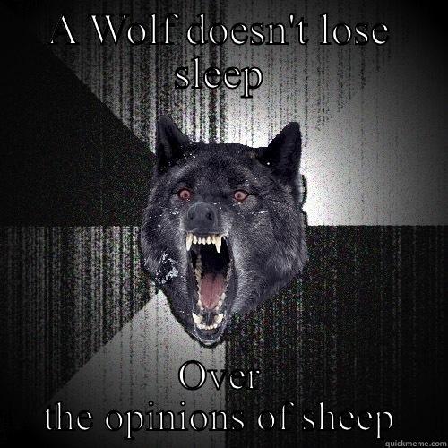 A WOLF DOESN'T LOSE SLEEP OVER THE OPINIONS OF SHEEP Insanity Wolf