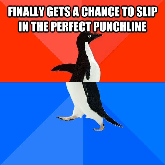 FINALLY GETS A CHANCE TO SLIP IN THE PERFECT PUNCHLINE   Socially Awesome Awkward Penguin
