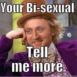 YOUR BI-SEXUAL  TELL ME MORE Condescending Wonka