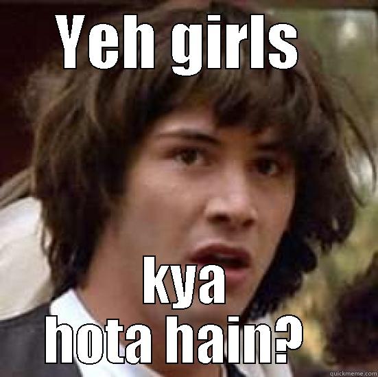 YEH GIRLS  KYA HOTA HAIN?   conspiracy keanu