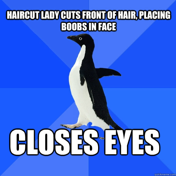 Haircut lady cuts front of hair, placing boobs in face closes eyes    Socially Awkward Penguin