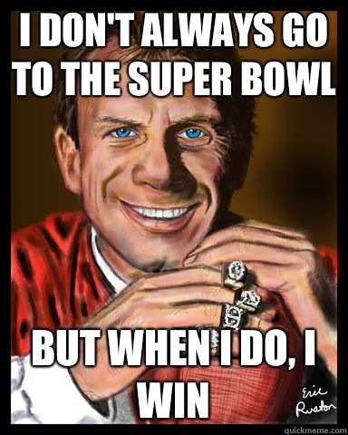 I don't always go to the Super Bowl But when I do, I win - I don't always go to the Super Bowl But when I do, I win  Joe Montana