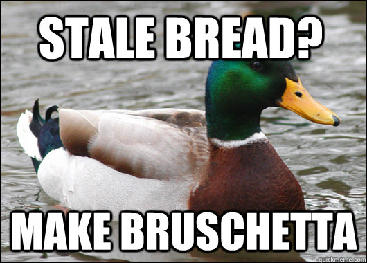 Stale bread? make bruschetta  Actual Advice Mallard