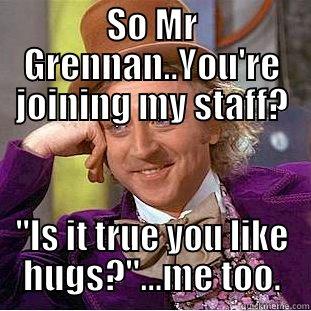 SO MR GRENNAN..YOU'RE JOINING MY STAFF? 