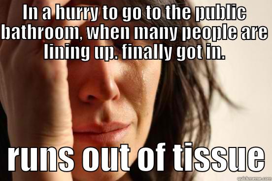 IN A HURRY TO GO TO THE PUBLIC BATHROOM, WHEN MANY PEOPLE ARE LINING UP. FINALLY GOT IN.   RUNS OUT OF TISSUE First World Problems