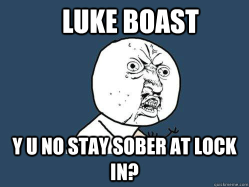 luke boast y u no stay sober at lock in?  Y U No