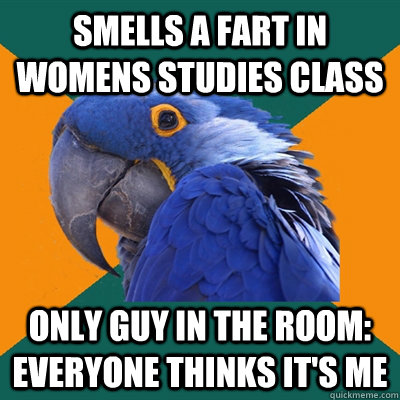 smells a fart in womens studies class only guy in the room: everyone thinks it's me  Paranoid Parrot
