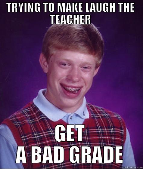 TRYING TO MAKE LAUGH THE TEACHER GET A BAD GRADE Bad Luck Brian