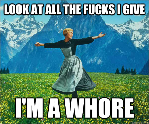look at all the fucks i give i'm a whore  Look At All The Fucks I Give