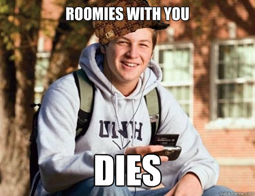 roomies with you dies  College Freshman
