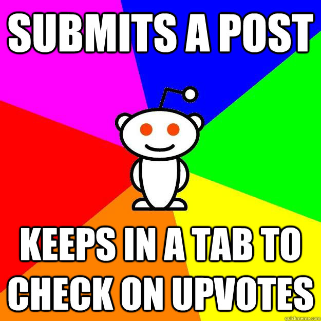 Submits a post keeps in a tab to check on upvotes - Submits a post keeps in a tab to check on upvotes  Reddit Alien