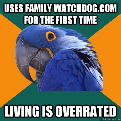 uses family watchdog.com for the first time living is overrated  Paranoid Parrot