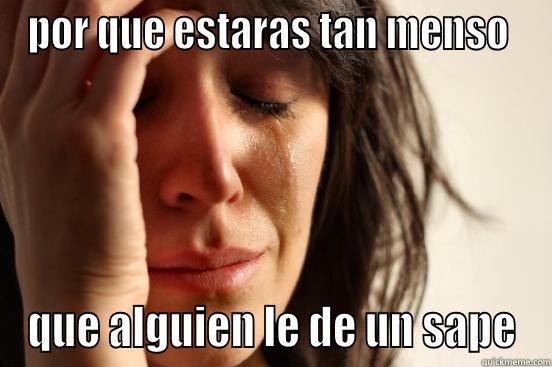 POR QUE ESTARAS TAN MENSO  QUE ALGUIEN LE DE UN SAPE First World Problems