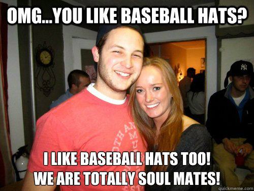 OMG...you like baseball hats? I like baseball hats too!
We are totally soul mates!
  Freshman Couple