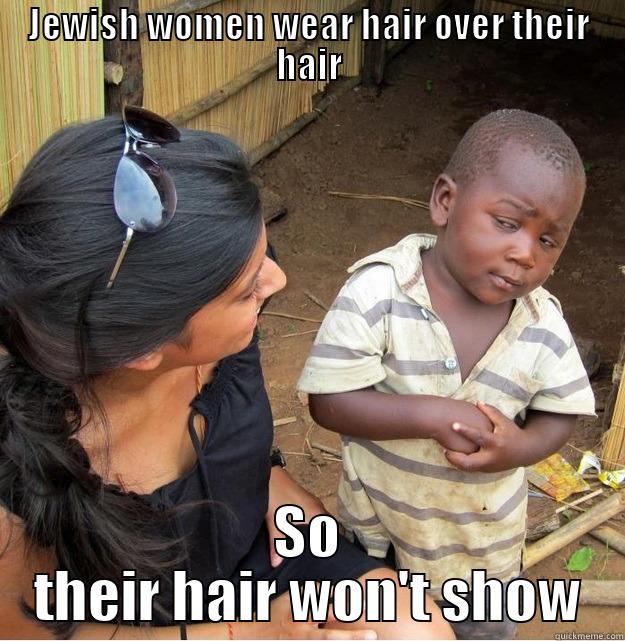 JEWISH WOMEN WEAR HAIR OVER THEIR HAIR SO THEIR HAIR WON'T SHOW Skeptical Third World Kid