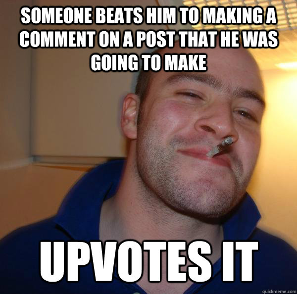 Someone beats him to making a comment on a post that he was going to make Upvotes it - Someone beats him to making a comment on a post that he was going to make Upvotes it  Misc