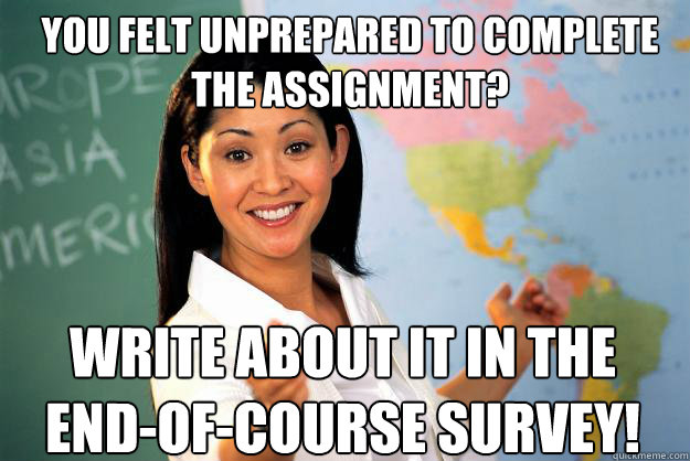 You felt unprepared to complete the assignment? write about it in the end-of-course survey!  Unhelpful High School Teacher