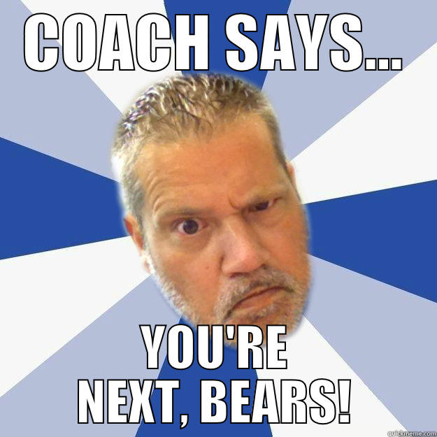 COACH SAYS... YOU'RE NEXT, BEARS! Misc