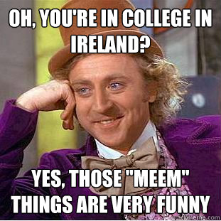 Oh, you're in college in ireland? yes, those 