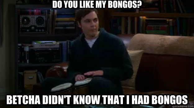 Do you like my bongos? Betcha didn't know that I had bongos - Do you like my bongos? Betcha didn't know that I had bongos  Misc