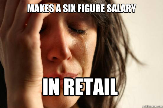 makes a six figure salary in retail  First World Problems