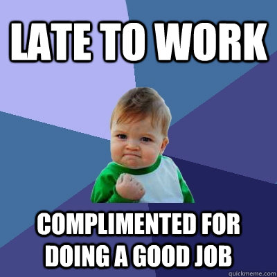 late to work complimented for doing a good job  Success Kid