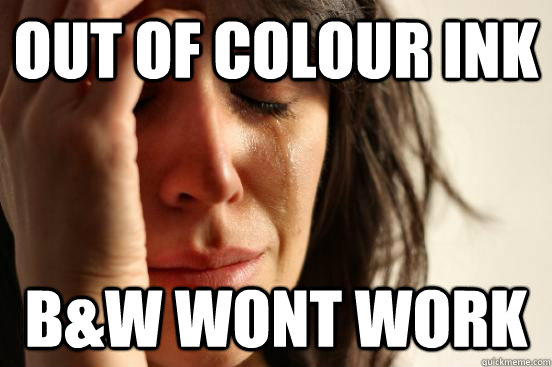 out of colour ink B&w wont work  First World Problems
